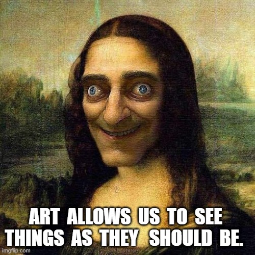 Art | ART  ALLOWS  US  TO  SEE  THINGS  AS  THEY   SHOULD  BE. | image tagged in art | made w/ Imgflip meme maker