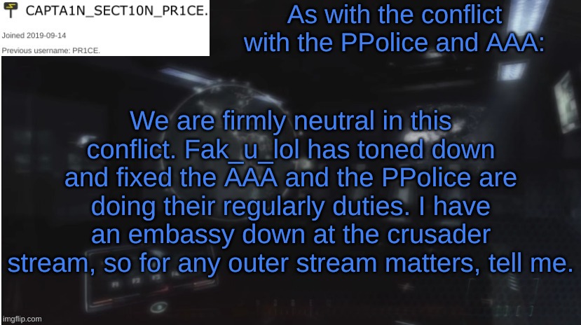Hooah? | As with the conflict with the PPolice and AAA:; We are firmly neutral in this conflict. Fak_u_lol has toned down and fixed the AAA and the PPolice are doing their regularly duties. I have an embassy down at the crusader stream, so for any outer stream matters, tell me. | image tagged in sect10n_pr1ce announcment | made w/ Imgflip meme maker