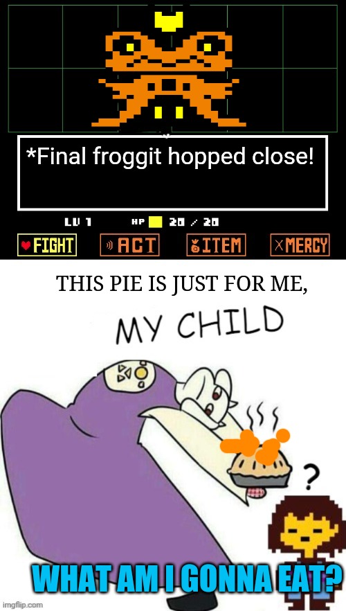 Toriel Makes Pies | *Final froggit hopped close! THIS PIE IS JUST FOR ME, WHAT AM I GONNA EAT? | image tagged in toriel makes pies | made w/ Imgflip meme maker