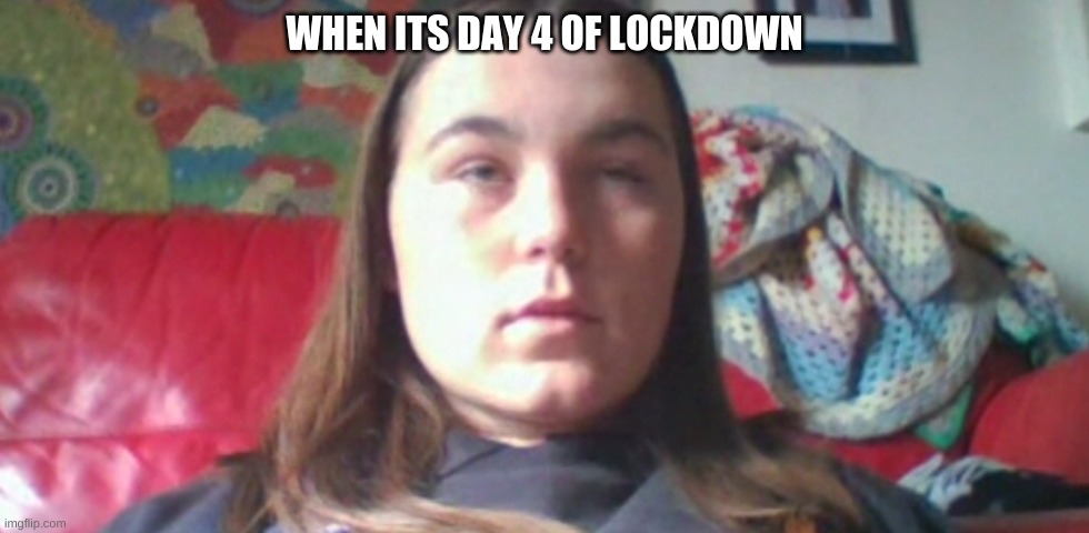 Y   E   S | WHEN ITS DAY 4 OF LOCKDOWN | image tagged in wasted,lockdown | made w/ Imgflip meme maker