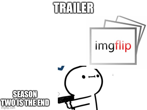 How Do I Name This Season 3 Trailer | TRAILER; SEASON TWO IS THE END | image tagged in blank white template | made w/ Imgflip meme maker