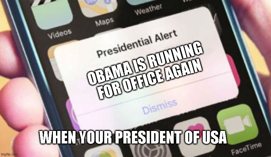 OH NO ITS OBAMA | OBAMA IS RUNNING FOR OFFICE AGAIN; WHEN YOUR PRESIDENT OF USA | image tagged in memes,presidential alert | made w/ Imgflip meme maker