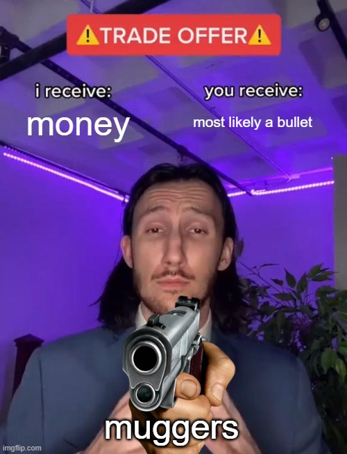 Trade Offer | money; most likely a bullet; muggers | image tagged in trade offer | made w/ Imgflip meme maker