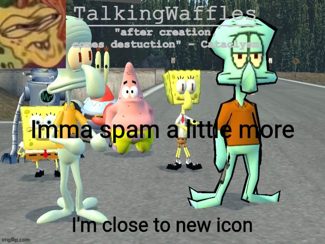 TalkingWaffles crap temp 2.0 | Imma spam a little more; I'm close to new icon | image tagged in talkingwaffles crap temp 2 0 | made w/ Imgflip meme maker
