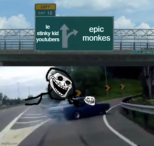 monkes are very epic | le stinky kid youtubers; epic monkes | image tagged in memes,left exit 12 off ramp,epic monkes turn,trollface car ride,haha car go brrrrrrrrrrrr | made w/ Imgflip meme maker
