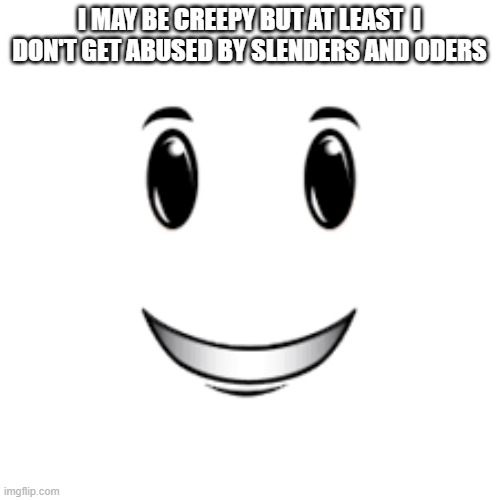 WINNING SMILE | I MAY BE CREEPY BUT AT LEAST  I DON'T GET ABUSED BY SLENDERS AND ODERS | image tagged in winning smile | made w/ Imgflip meme maker