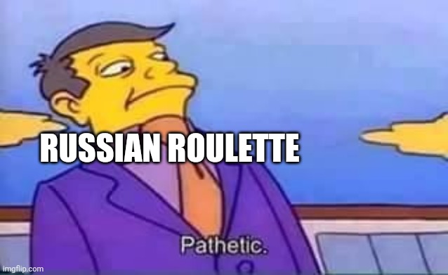 skinner pathetic | RUSSIAN ROULETTE | image tagged in skinner pathetic | made w/ Imgflip meme maker