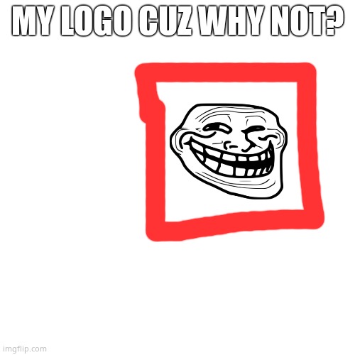 Blank Transparent Square | MY LOGO CUZ WHY NOT? | image tagged in memes,blank transparent square | made w/ Imgflip meme maker