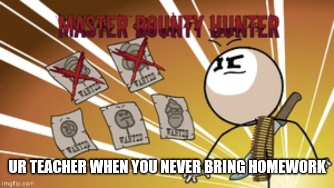 Aaah | UR TEACHER WHEN YOU NEVER BRING HOMEWORK | image tagged in master bounty hunter | made w/ Imgflip meme maker