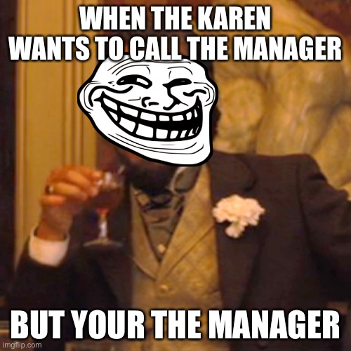 Laughing Leo Meme | WHEN THE KAREN WANTS TO CALL THE MANAGER; BUT YOUR THE MANAGER | image tagged in memes,laughing leo | made w/ Imgflip meme maker