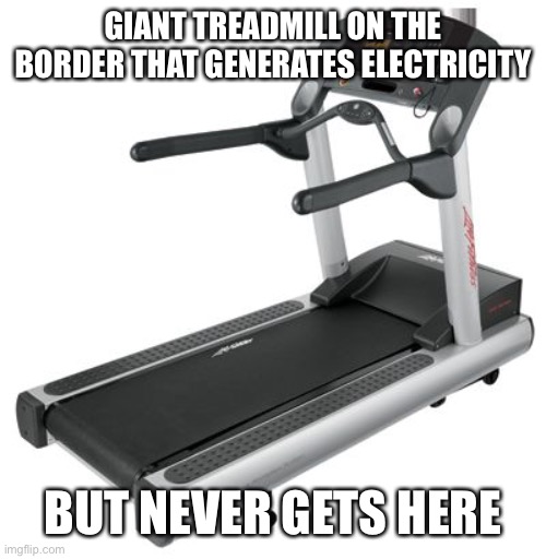Treadmill Meme | GIANT TREADMILL ON THE BORDER THAT GENERATES ELECTRICITY BUT NEVER GETS HERE | image tagged in treadmill meme | made w/ Imgflip meme maker