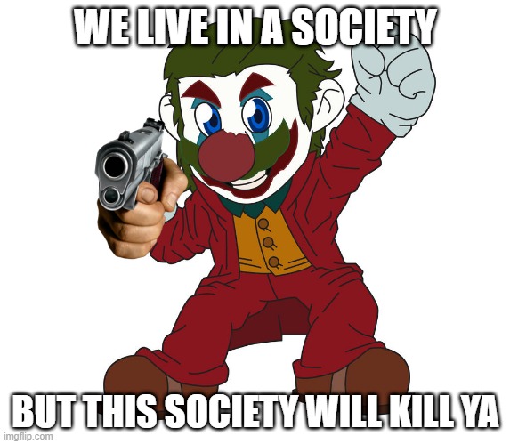 We Live in a Society | WE LIVE IN A SOCIETY; BUT THIS SOCIETY WILL KILL YA | image tagged in the joker,super mario | made w/ Imgflip meme maker