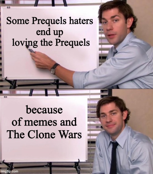 Jim Halpert Explains | Some Prequels haters 
end up 
loving the Prequels; because of memes and The Clone Wars | image tagged in jim halpert explains,star wars,memes | made w/ Imgflip meme maker