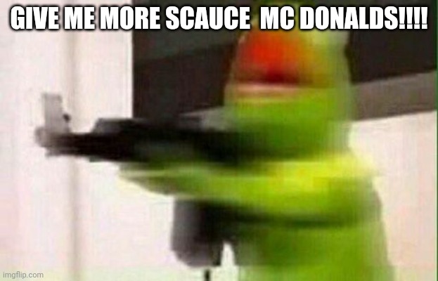 Kermit Gun | GIVE ME MORE SCAUCE  MC DONALDS!!!! | image tagged in kermit gun | made w/ Imgflip meme maker