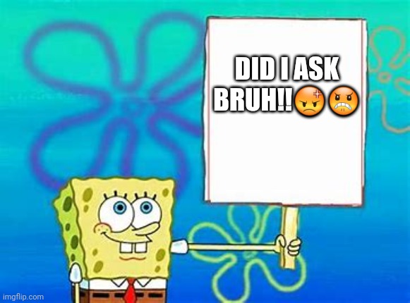 Spongebob Sign | DID I ASK BRUH!!😡😠 | image tagged in spongebob sign | made w/ Imgflip meme maker