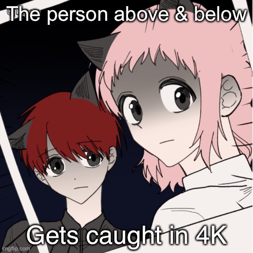 Image title | The person above & below; Gets caught in 4K | image tagged in dat day i got caught in 4k | made w/ Imgflip meme maker