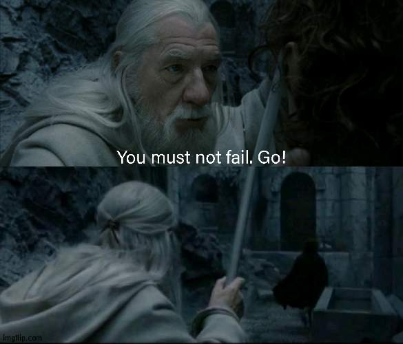 You must not fail. Go! | image tagged in you must not fail go | made w/ Imgflip meme maker