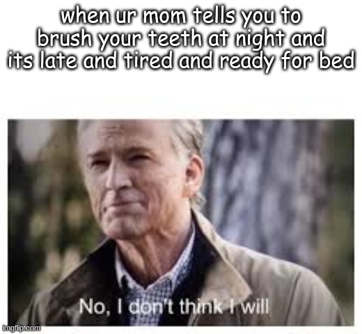 things everyone will understand, i hope | when ur mom tells you to brush your teeth at night and its late and tired and ready for bed | image tagged in no i don't think i will,lol,relatable | made w/ Imgflip meme maker