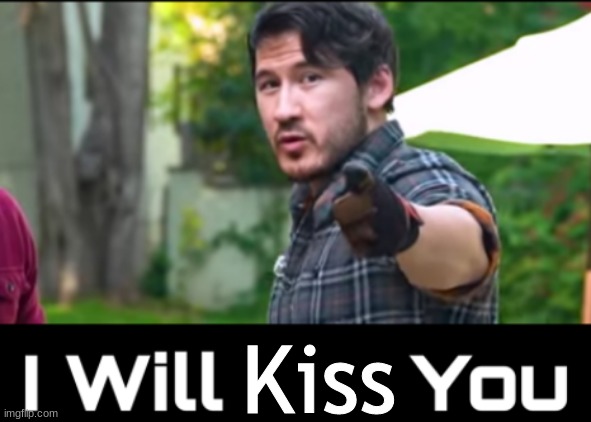I will ____ you | Kiss | image tagged in markiplier,unus annus | made w/ Imgflip meme maker