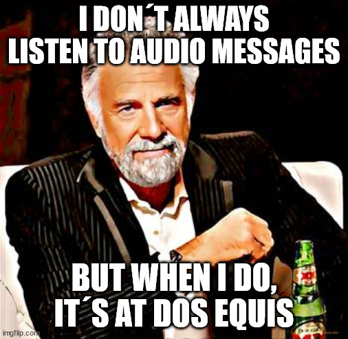 Audio messages at dos equis | I DON´T ALWAYS LISTEN TO AUDIO MESSAGES; BUT WHEN I DO, IT´S AT DOS EQUIS | image tagged in whatsapp,2x,dos equis,audio message | made w/ Imgflip meme maker