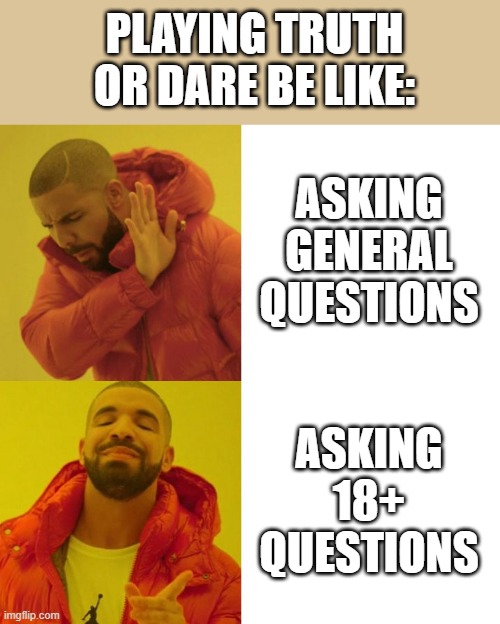Drake Blank | PLAYING TRUTH OR DARE BE LIKE:; ASKING GENERAL QUESTIONS; ASKING 18+ QUESTIONS | image tagged in drake blank | made w/ Imgflip meme maker