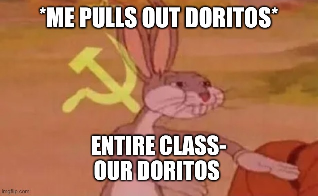 Bugs bunny communist | *ME PULLS OUT DORITOS*; ENTIRE CLASS-
OUR DORITOS | image tagged in bugs bunny communist | made w/ Imgflip meme maker