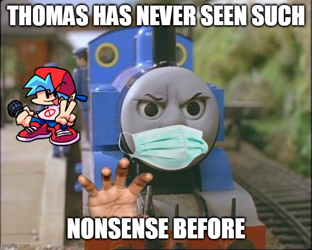 thomas in fnf be like | THOMAS HAS NEVER SEEN SUCH; NONSENSE BEFORE | image tagged in thomas the tank engine | made w/ Imgflip meme maker