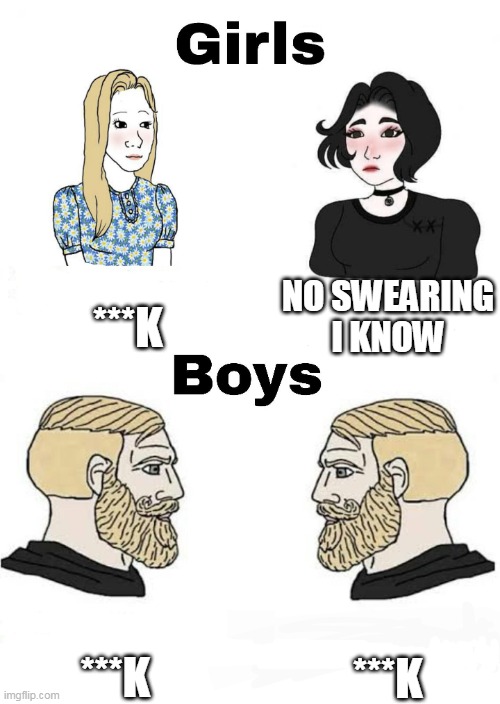 girls swearing vs boys swearing | NO SWEARING I KNOW; ***K; ***K; ***K | image tagged in girls vs boys,swearing,jaws | made w/ Imgflip meme maker