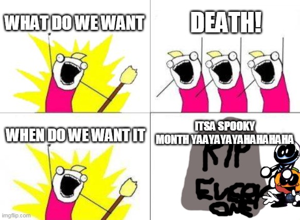 asdfmovie14 in imgflip | WHAT DO WE WANT; DEATH! ITSA SPOOKY MONTH YAAYAYAYAHAHAHAHA; WHEN DO WE WANT IT | image tagged in memes,what do we want | made w/ Imgflip meme maker