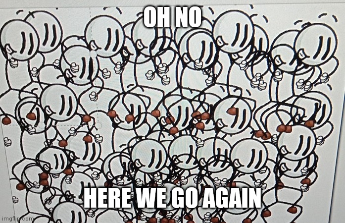 Henry stickmin | OH NO; HERE WE GO AGAIN | image tagged in henry stickmin | made w/ Imgflip meme maker