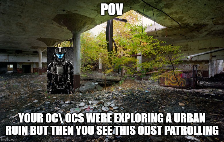 POV; YOUR OC\ OCS WERE EXPLORING A URBAN RUIN BUT THEN YOU SEE THIS ODST PATROLLING | made w/ Imgflip meme maker