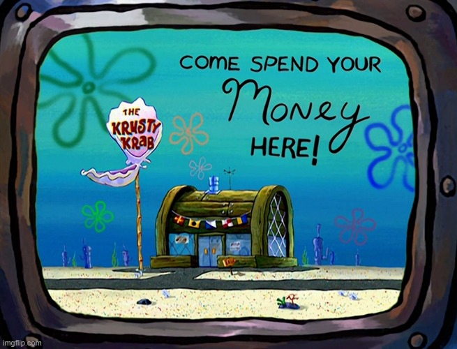Come To Spend Your Money Here! | image tagged in krusty krab,bottom text | made w/ Imgflip meme maker