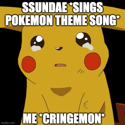 Cringemon | SSUNDAE *SINGS POKEMON THEME SONG*; ME *CRINGEMON* | image tagged in pikachu crying,youtubers | made w/ Imgflip meme maker