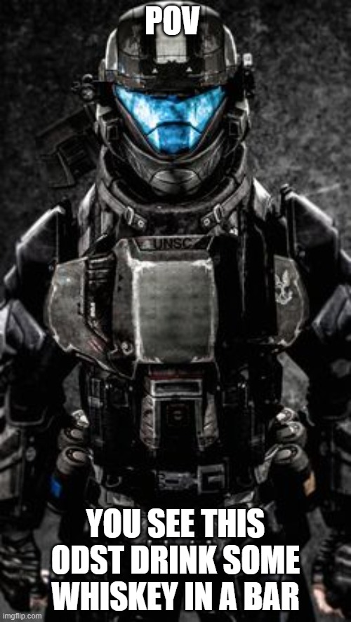 POV; YOU SEE THIS ODST DRINK SOME WHISKEY IN A BAR | made w/ Imgflip meme maker