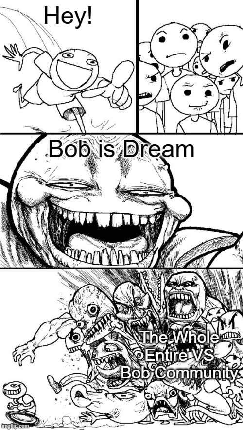 Bob is Dream | Hey! Bob is Dream; The Whole Entire VS Bob Community | image tagged in memes,hey internet,fnf,friday night funkin,vs bob,dream | made w/ Imgflip meme maker