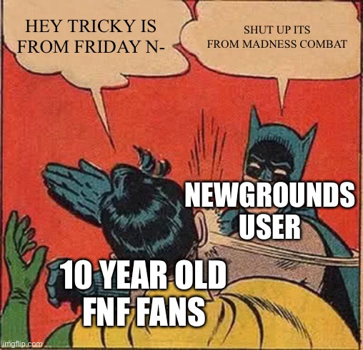 Funkin Community: | HEY TRICKY IS FROM FRIDAY N-; SHUT UP ITS FROM MADNESS COMBAT; NEWGROUNDS USER; 10 YEAR OLD
FNF FANS | image tagged in memes,batman slapping robin | made w/ Imgflip meme maker