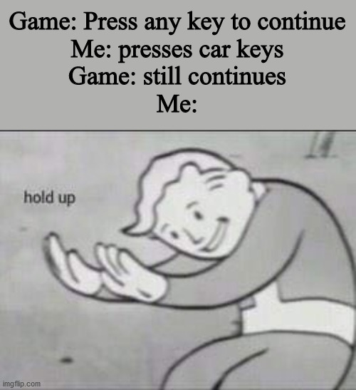 Now wait a minute. Something aint right. | Game: Press any key to continue
Me: presses car keys
Game: still continues
Me: | image tagged in fallout hold up | made w/ Imgflip meme maker