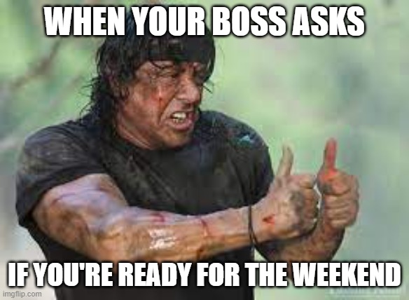 WEEKEND | WHEN YOUR BOSS ASKS; IF YOU'RE READY FOR THE WEEKEND | image tagged in weekend | made w/ Imgflip meme maker