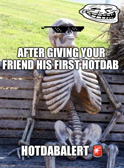 Hot dab alert | AFTER GIVING YOUR FRIEND HIS FIRST HOTDAB; HOTDABALERT 🚨 | image tagged in memes,waiting skeleton | made w/ Imgflip meme maker