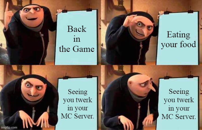 Your MC Server be like: | Back in the Game; Eating your food; Seeing you twerk in your MC Server. Seeing you twerk in your MC Server. | image tagged in memes,gru's plan,minecraft | made w/ Imgflip meme maker
