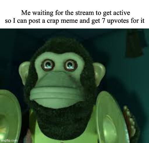 GET ACTIVE STREAM | Me waiting for the stream to get active so I can post a crap meme and get 7 upvotes for it | image tagged in toy story monkey | made w/ Imgflip meme maker