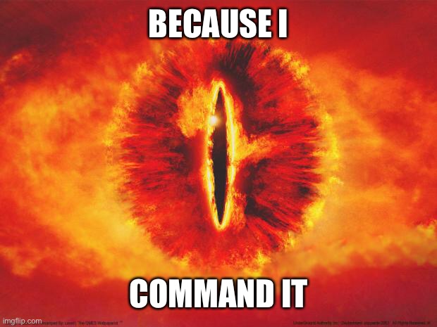 eye of sauron | BECAUSE I COMMAND IT | image tagged in eye of sauron | made w/ Imgflip meme maker