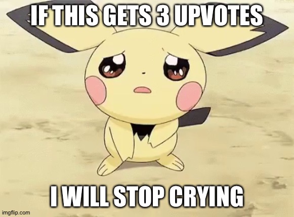 Sad pichu | IF THIS GETS 3 UPVOTES; I WILL STOP CRYING | image tagged in sad pichu | made w/ Imgflip meme maker
