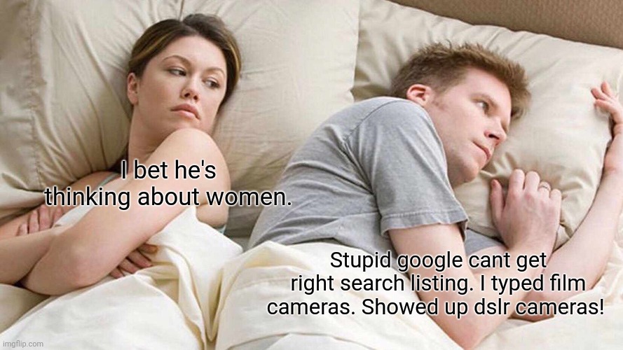 Google wrong search listing | I bet he's thinking about women. Stupid google cant get right search listing. I typed film cameras. Showed up dslr cameras! | image tagged in memes,i bet he's thinking about other women,photography,camera,cameras | made w/ Imgflip meme maker