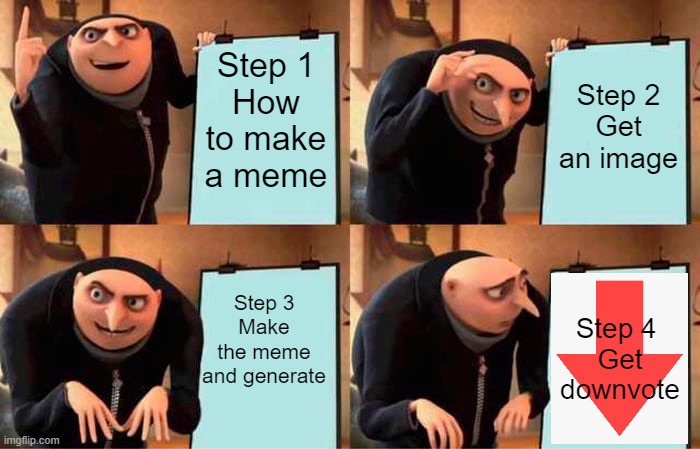 Gru's Plan Meme | Step 1
How to make a meme; Step 2
Get an image; Step 3
Make the meme and generate; Step 4 
Get downvote | image tagged in memes,gru's plan,imgflip users | made w/ Imgflip meme maker