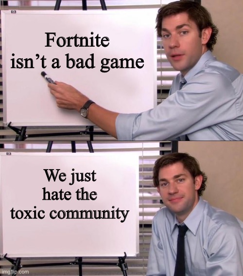 Jim Halpert Explains | Fortnite isn’t a bad game We just hate the toxic community | image tagged in jim halpert explains | made w/ Imgflip meme maker