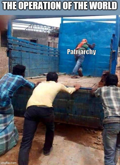 Patriarch |  THE OPERATION OF THE WORLD; Patriarchy | image tagged in man pushing truck | made w/ Imgflip meme maker