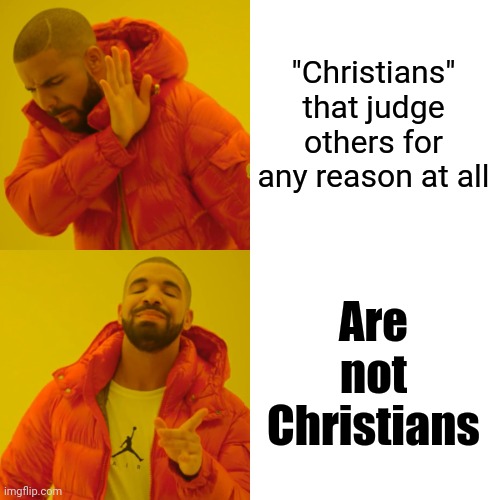 He Who Puts Himself Above Others Is, In Fact, The Lowest Form Of Life |  "Christians" that judge others for any reason at all; Are not Christians | image tagged in memes,drake hotline bling,snob,stuck up,christians christianity,christians | made w/ Imgflip meme maker