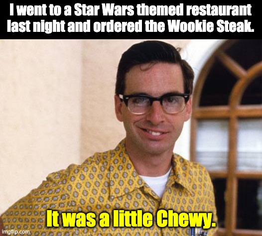 Nerd! | I went to a Star Wars themed restaurant last night and ordered the Wookie Steak. It was a little Chewy. | image tagged in nerds | made w/ Imgflip meme maker