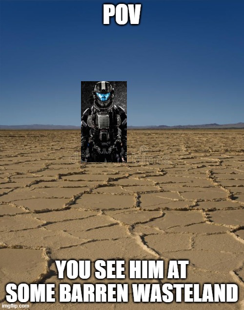 POV; YOU SEE HIM AT SOME BARREN WASTELAND | made w/ Imgflip meme maker